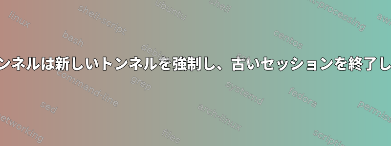 SSHトンネルは新しいトンネルを強制し、古いセッションを終了します。