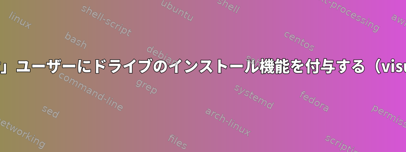 「一般」ユーザーにドライブのインストール機能を付与する（visudo）