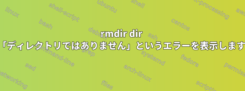 rmdir dir は「ディレクトリではありません」というエラーを表示します。