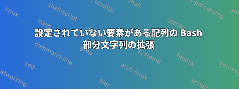 設定されていない要素がある配列の Bash 部分文字列の拡張