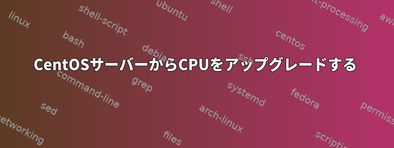 CentOSサーバーからCPUをアップグレードする