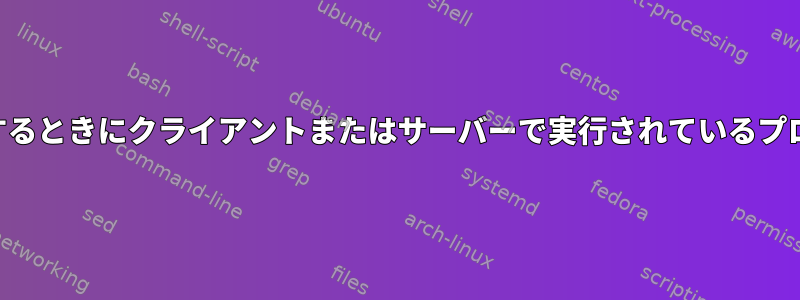 SSHを使用するときにクライアントまたはサーバーで実行されているプロセスの区別