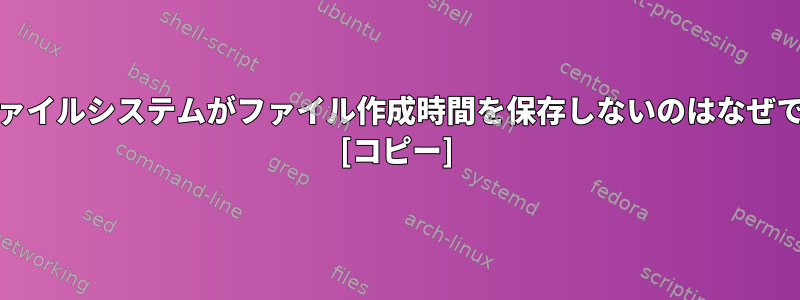 Unixファイルシステムがファイル作成時間を保存しないのはなぜですか？ [コピー]