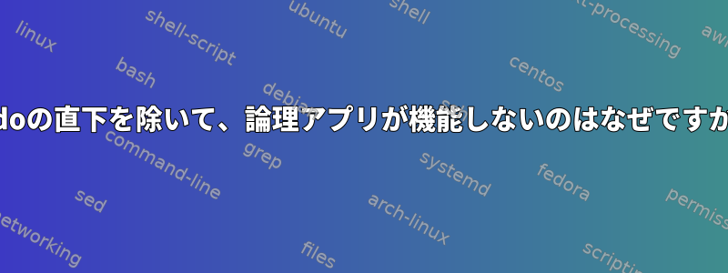 sudoの直下を除いて、論理アプリが機能しないのはなぜですか？