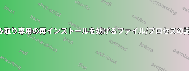 読み取り専用の再インストールを妨げるファイル/プロセスの識別