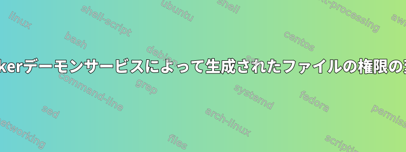 dockerデーモンサービスによって生成されたファイルの権限の変更