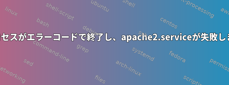 制御プロセスがエラーコードで終了し、apache2.serviceが失敗しました。