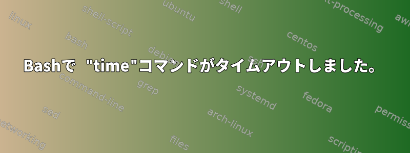 Bashで "time"コマンドがタイムアウトしました。