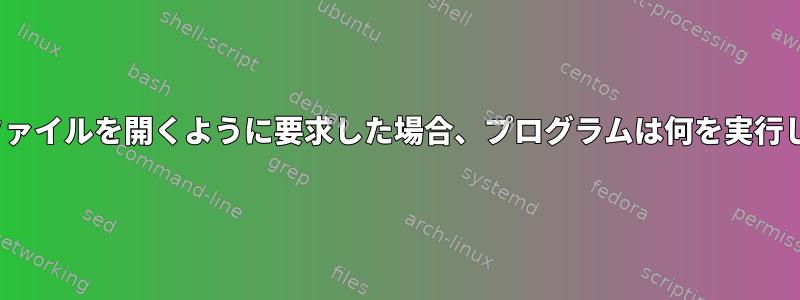 Linuxでファイルを開くように要求した場合、プログラムは何を実行しますか？