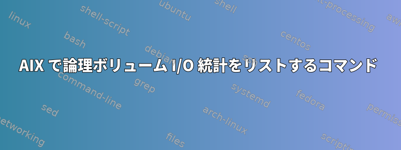 AIX で論理ボリューム I/O 統計をリストするコマンド