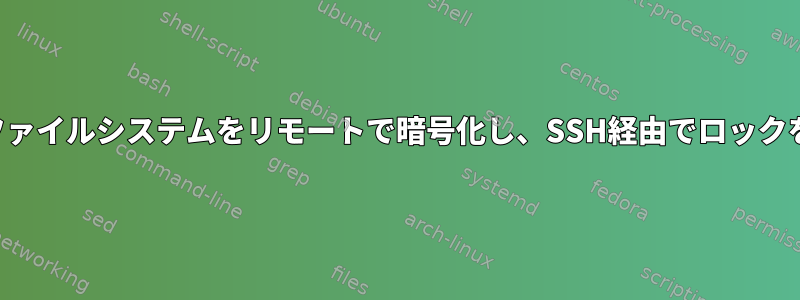 ライブルートファイルシステムをリモートで暗号化し、SSH経由でロックを解除する方法