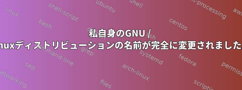 私自身のGNU / Linuxディストリビューションの名前が完全に変更されました。