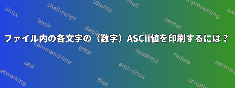 ファイル内の各文字の（数字）ASCII値を印刷するには？