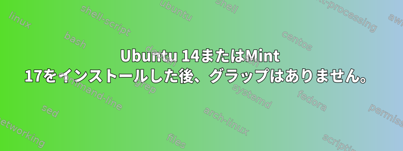 Ubuntu 14またはMint 17をインストールした後、グラップはありません。