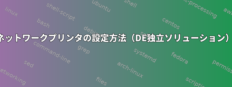 ネットワークプリンタの設定方法（DE独立ソリューション）