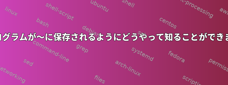 私のプログラムが〜に保存されるようにどうやって知ることができますか？