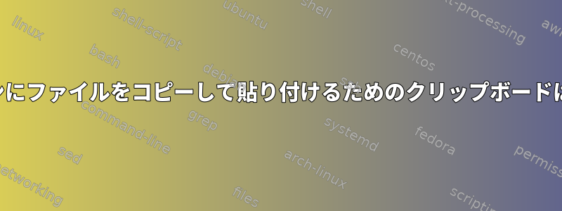 コマンドラインにファイルをコピーして貼り付けるためのクリップボードはありますか？