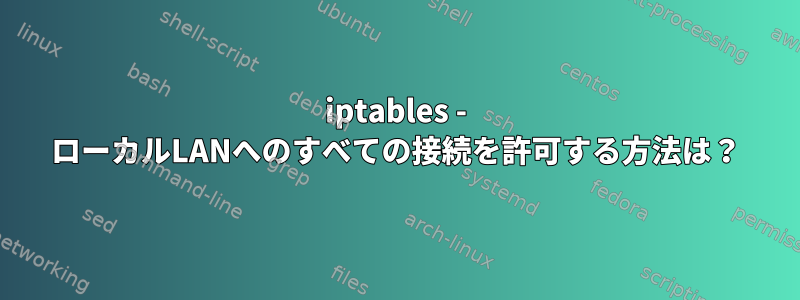 iptables - ローカルLANへのすべての接続を許可する方法は？