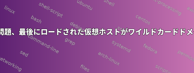 Apacheの設定の問題、最後にロードされた仮想ホストがワイルドカードドメインになります。