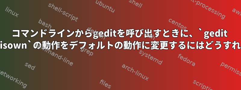 コマンドラインからgeditを呼び出すときに、`gedit Something＆disown`の動作をデフォルトの動作に変更するにはどうすればよいですか？