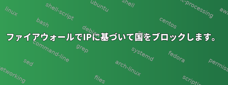 ファイアウォールでIPに基づいて国をブロックします。