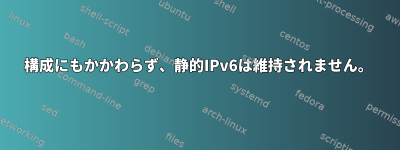 構成にもかかわらず、静的IPv6は維持されません。