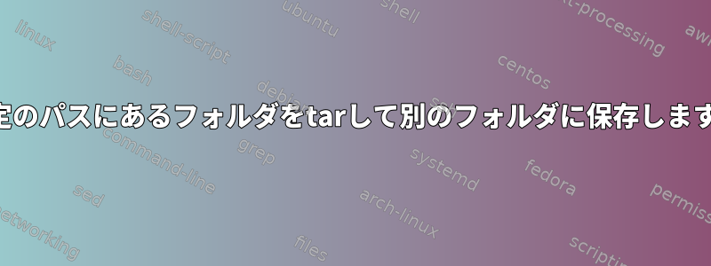 特定のパスにあるフォルダをtarして別のフォルダに保存します。