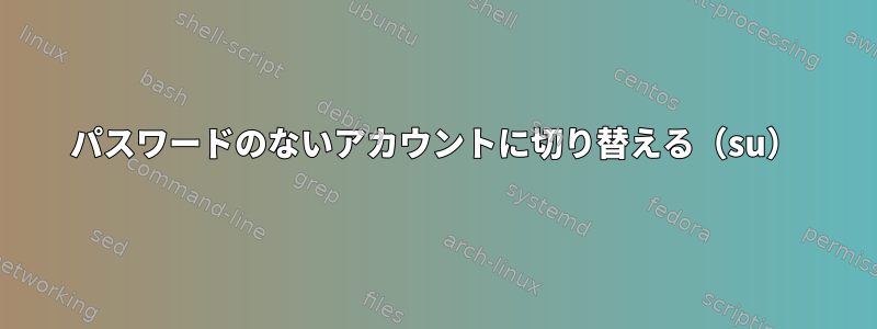 パスワードのないアカウントに切り替える（su）