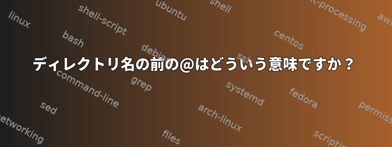 ディレクトリ名の前の@はどういう意味ですか？