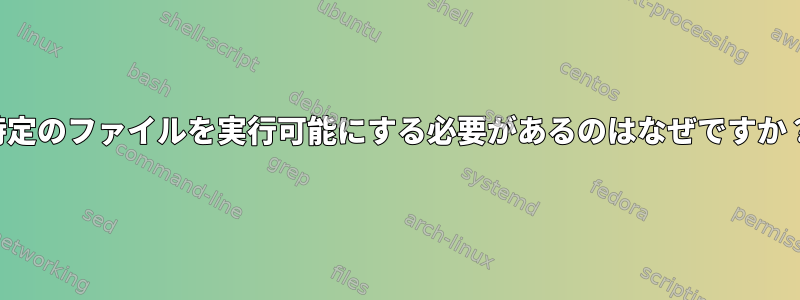 特定のファイルを実行可能にする必要があるのはなぜですか？