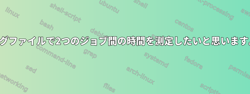 ログファイルで2つのジョブ間の時間を測定したいと思います。