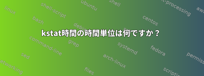 kstat時間の時間単位は何ですか？