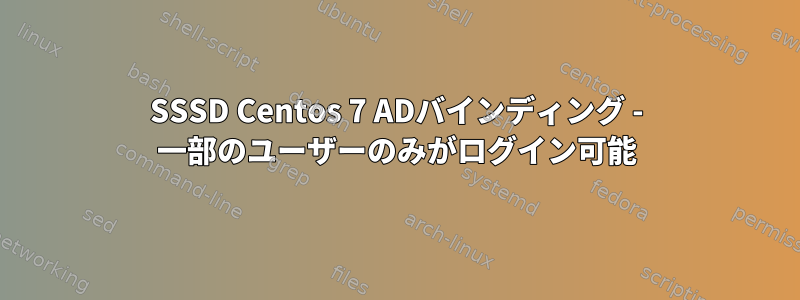 SSSD Centos 7 ADバインディング - 一部のユーザーのみがログイン可能