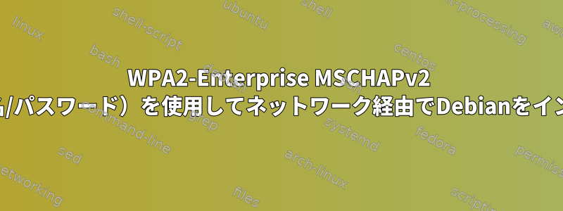 WPA2-Enterprise MSCHAPv2 EAP-PEAP（ユーザー名/パスワード）を使用してネットワーク経由でDebianをインストールする方法は？