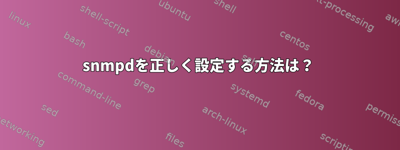 snmpdを正しく設定する方法は？