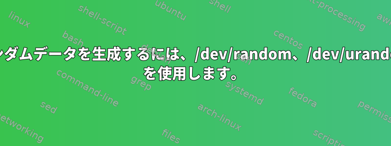 ランダムデータを生成するには、/dev/random、/dev/urandom を使用します。