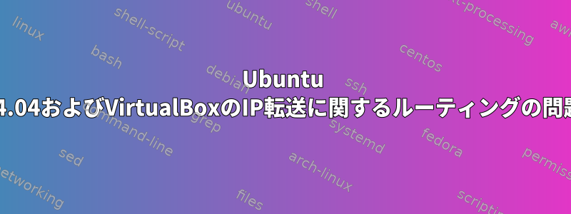 Ubuntu 14.04およびVirtualBoxのIP転送に関するルーティングの問題