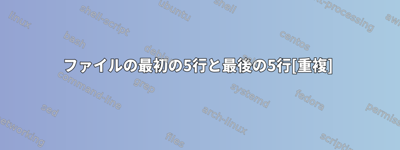 ファイルの最初の5行と最後の5行[重複]