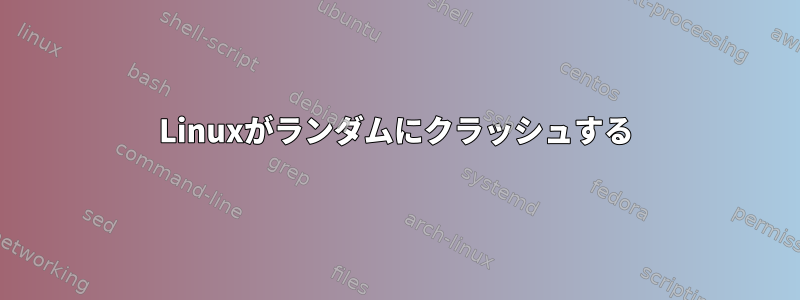 Linuxがランダムにクラッシュする