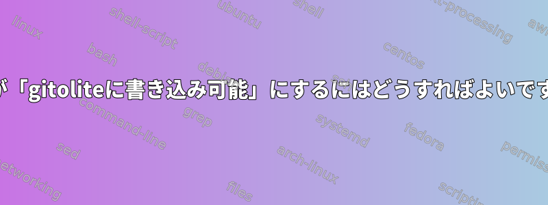 誰もが「gitoliteに書き込み可能」にするにはどうすればよいですか？