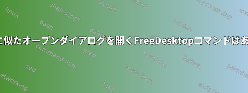 xdg-openに似たオープンダイアログを開くFreeDesktopコマンドはありますか？