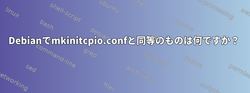 Debianでmkinitcpio.confと同等のものは何ですか？