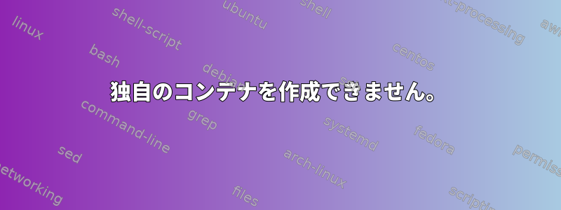 独自のコンテナを作成できません。