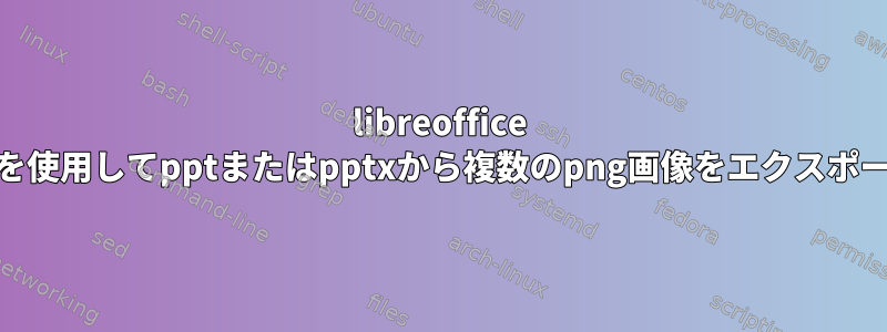 libreoffice --headlessを使用してpptまたはpptxから複数のpng画像をエクスポートする方法