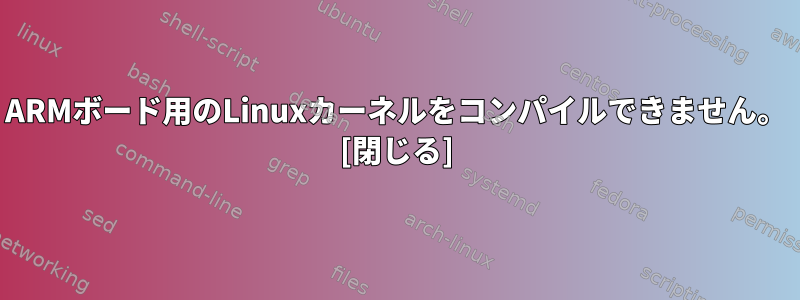 ARMボード用のLinuxカーネルをコンパイルできません。 [閉じる]