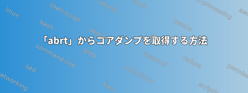 「abrt」からコアダンプを取得する方法