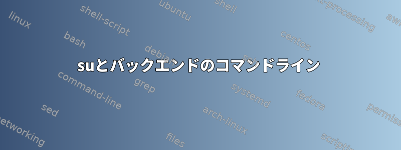 suとバックエンドのコマンドライン