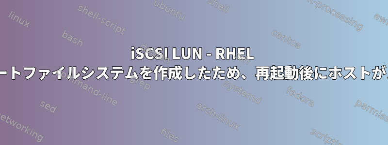 iSCSI LUN - RHEL 7.xを介してLVMスタックにリモートファイルシステムを作成したため、再起動後にホストがメンテナンスモードになります。