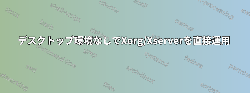 デスクトップ環境なしでXorg/Xserverを直接運用