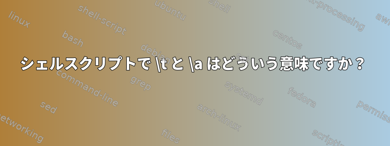 シェルスクリプトで \t と \a はどういう意味ですか？